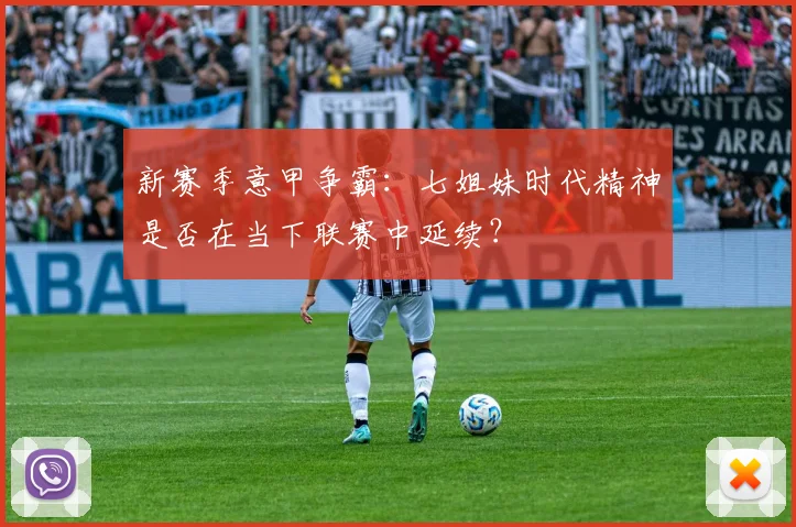新赛季意甲争霸：七姐妹时代精神是否在当下联赛中延续？
