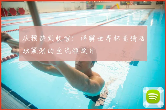 从预热到收官:详解世界杯竞猜活动策划的全流程设计